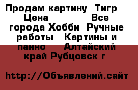 Продам картину “Тигр“ › Цена ­ 15 000 - Все города Хобби. Ручные работы » Картины и панно   . Алтайский край,Рубцовск г.